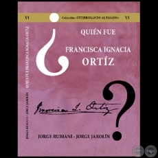 QUIÉN FUE FRANCISCA IGNACIA ORTÍZ - Volumen VI - Autores: JORGE RUBIANI - JORGE JAROLÍN - Año 2021